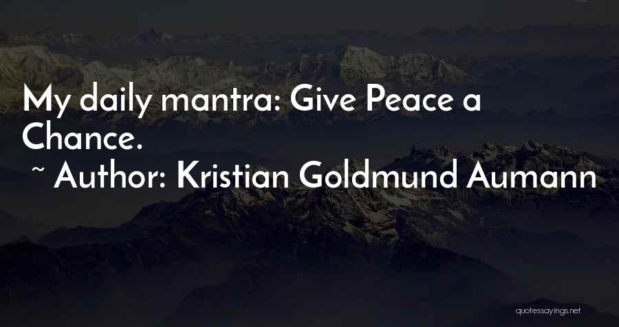 Kristian Goldmund Aumann Quotes: My Daily Mantra: Give Peace A Chance.