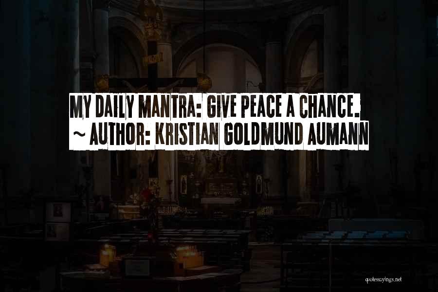 Kristian Goldmund Aumann Quotes: My Daily Mantra: Give Peace A Chance.