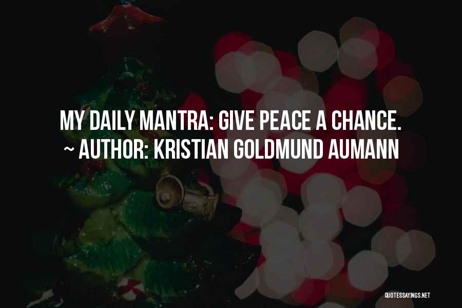 Kristian Goldmund Aumann Quotes: My Daily Mantra: Give Peace A Chance.