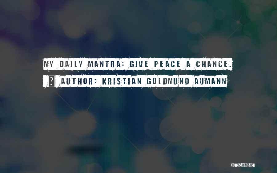 Kristian Goldmund Aumann Quotes: My Daily Mantra: Give Peace A Chance.