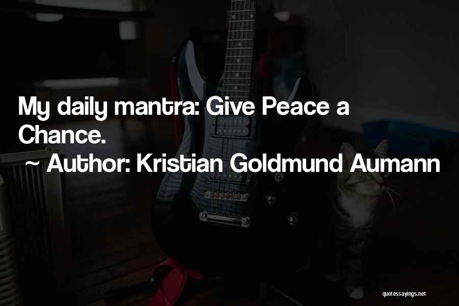 Kristian Goldmund Aumann Quotes: My Daily Mantra: Give Peace A Chance.