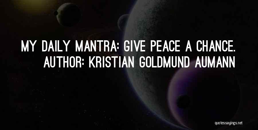 Kristian Goldmund Aumann Quotes: My Daily Mantra: Give Peace A Chance.