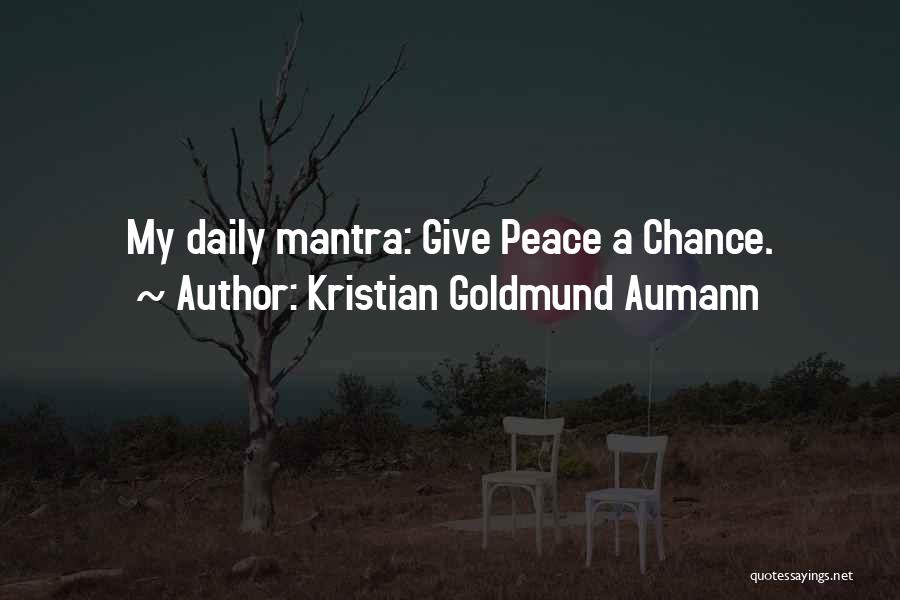 Kristian Goldmund Aumann Quotes: My Daily Mantra: Give Peace A Chance.