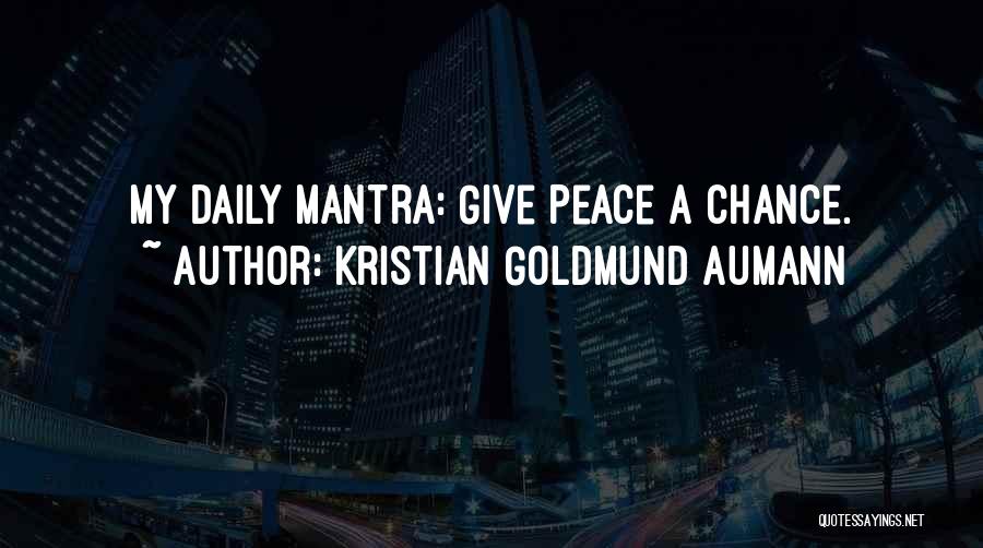 Kristian Goldmund Aumann Quotes: My Daily Mantra: Give Peace A Chance.