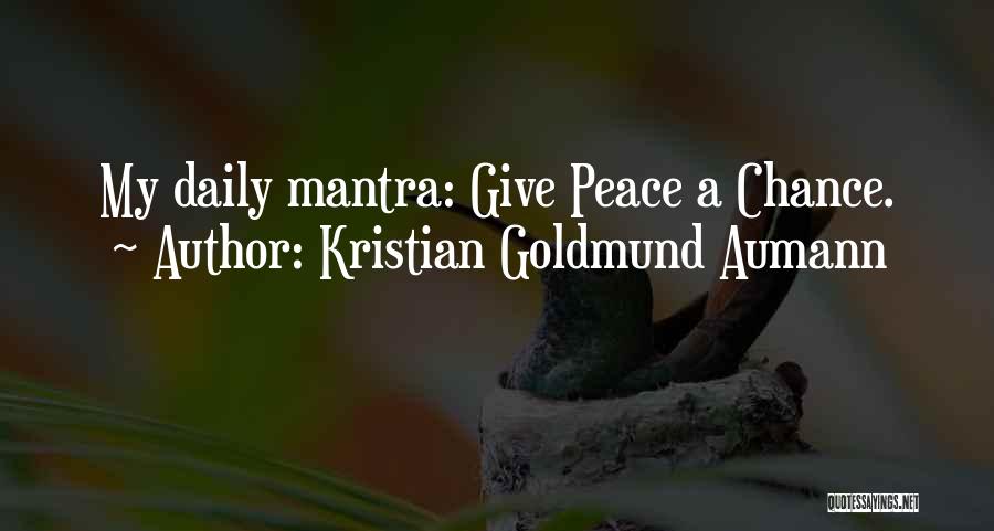 Kristian Goldmund Aumann Quotes: My Daily Mantra: Give Peace A Chance.