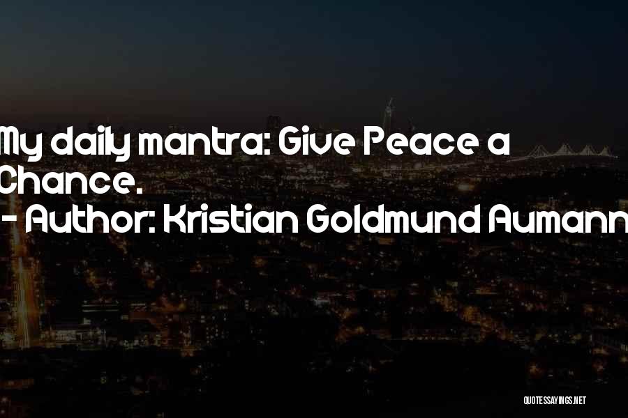 Kristian Goldmund Aumann Quotes: My Daily Mantra: Give Peace A Chance.