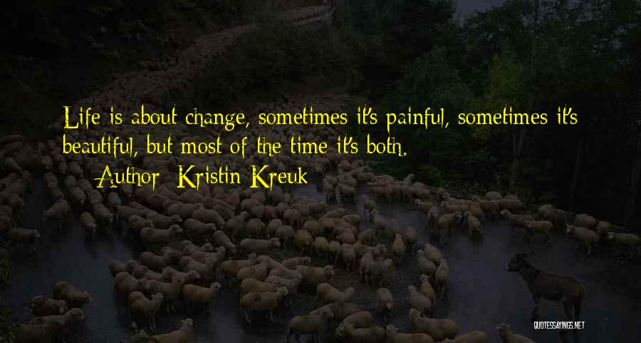 Kristin Kreuk Quotes: Life Is About Change, Sometimes It's Painful, Sometimes It's Beautiful, But Most Of The Time It's Both.