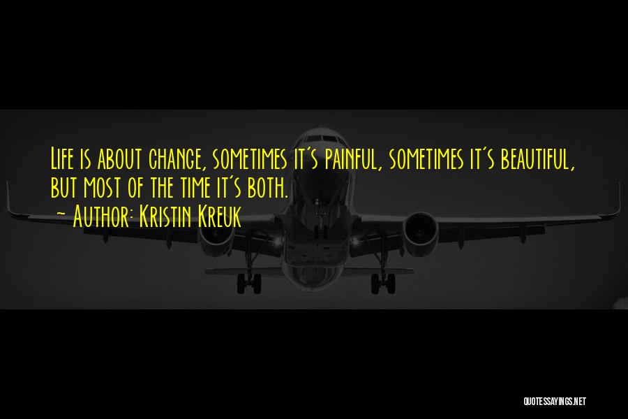 Kristin Kreuk Quotes: Life Is About Change, Sometimes It's Painful, Sometimes It's Beautiful, But Most Of The Time It's Both.