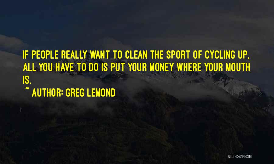 Greg LeMond Quotes: If People Really Want To Clean The Sport Of Cycling Up, All You Have To Do Is Put Your Money