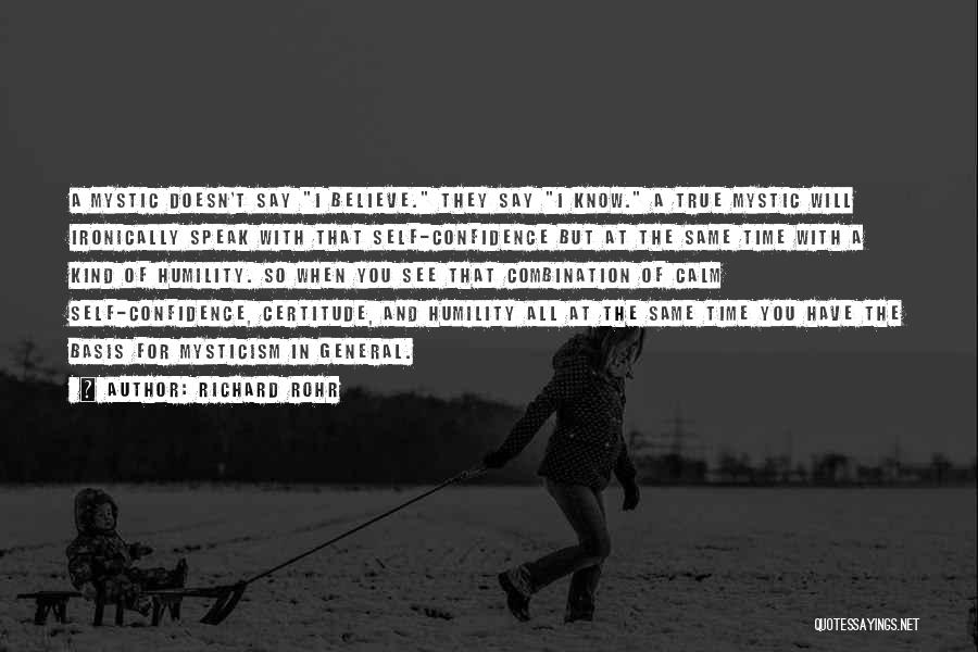 Richard Rohr Quotes: A Mystic Doesn't Say I Believe. They Say I Know. A True Mystic Will Ironically Speak With That Self-confidence But