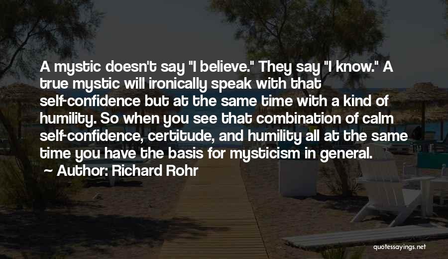 Richard Rohr Quotes: A Mystic Doesn't Say I Believe. They Say I Know. A True Mystic Will Ironically Speak With That Self-confidence But