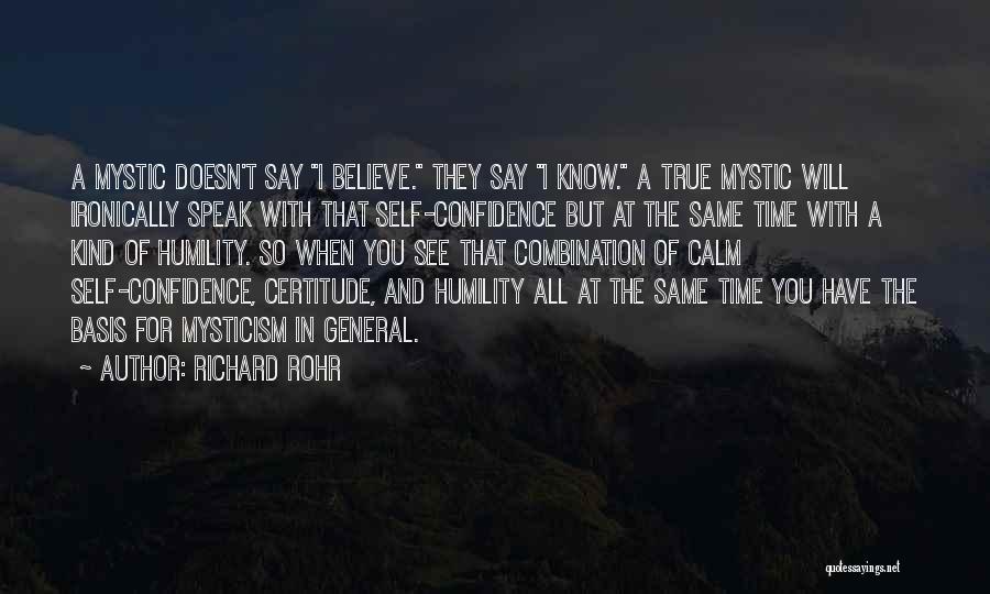 Richard Rohr Quotes: A Mystic Doesn't Say I Believe. They Say I Know. A True Mystic Will Ironically Speak With That Self-confidence But