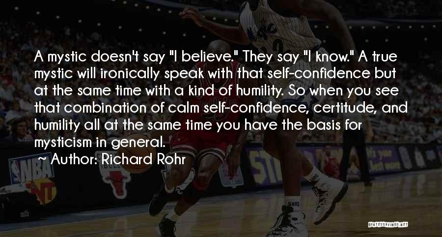 Richard Rohr Quotes: A Mystic Doesn't Say I Believe. They Say I Know. A True Mystic Will Ironically Speak With That Self-confidence But