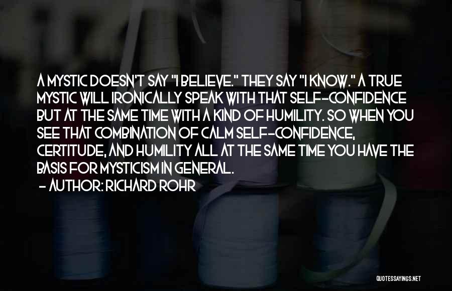 Richard Rohr Quotes: A Mystic Doesn't Say I Believe. They Say I Know. A True Mystic Will Ironically Speak With That Self-confidence But