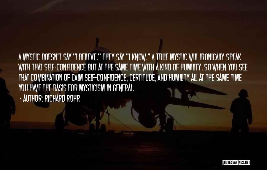 Richard Rohr Quotes: A Mystic Doesn't Say I Believe. They Say I Know. A True Mystic Will Ironically Speak With That Self-confidence But