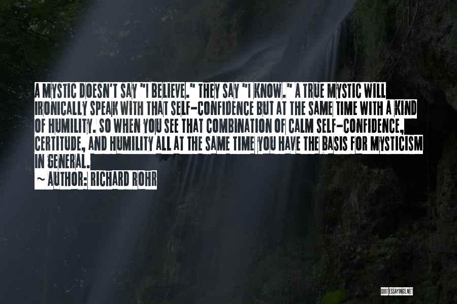 Richard Rohr Quotes: A Mystic Doesn't Say I Believe. They Say I Know. A True Mystic Will Ironically Speak With That Self-confidence But