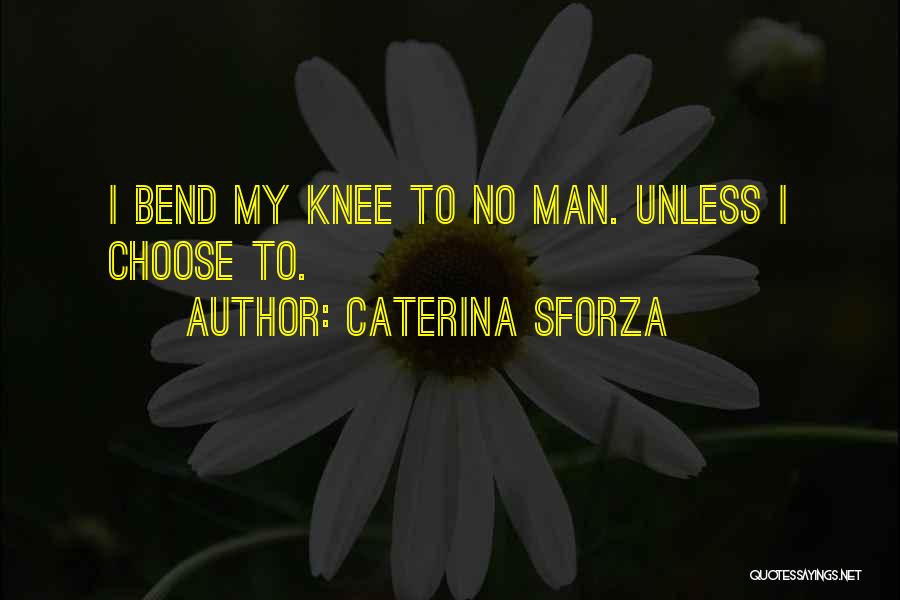 Caterina Sforza Quotes: I Bend My Knee To No Man. Unless I Choose To.