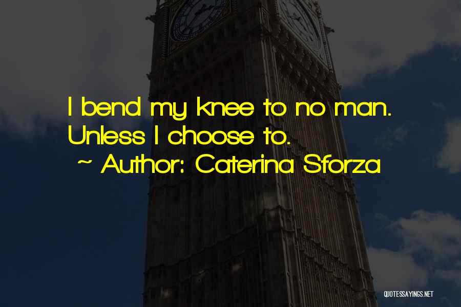 Caterina Sforza Quotes: I Bend My Knee To No Man. Unless I Choose To.