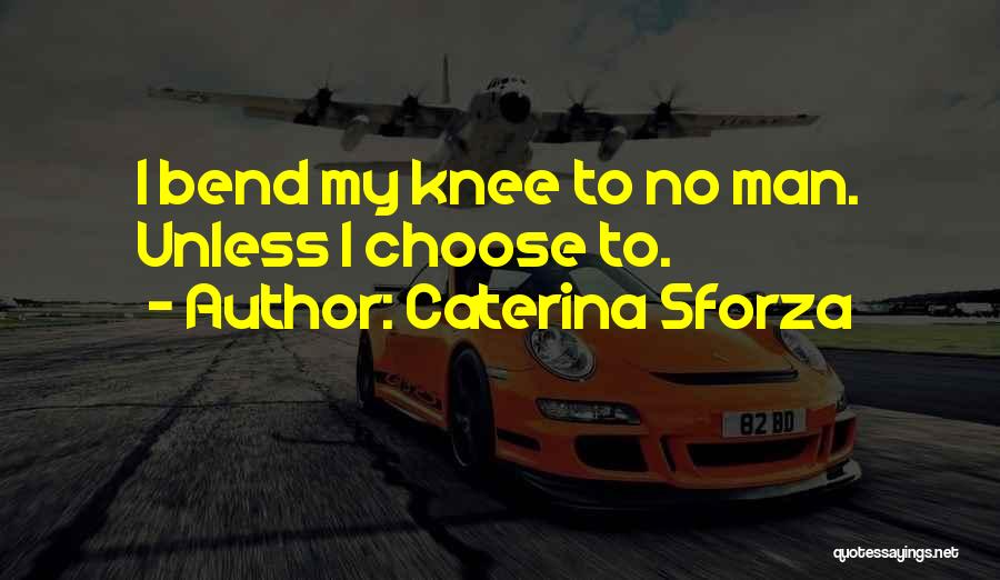 Caterina Sforza Quotes: I Bend My Knee To No Man. Unless I Choose To.