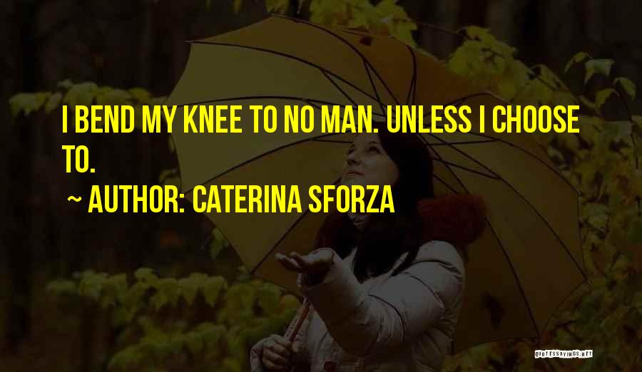 Caterina Sforza Quotes: I Bend My Knee To No Man. Unless I Choose To.