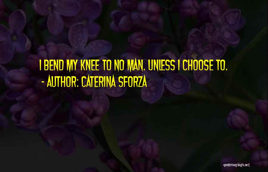 Caterina Sforza Quotes: I Bend My Knee To No Man. Unless I Choose To.