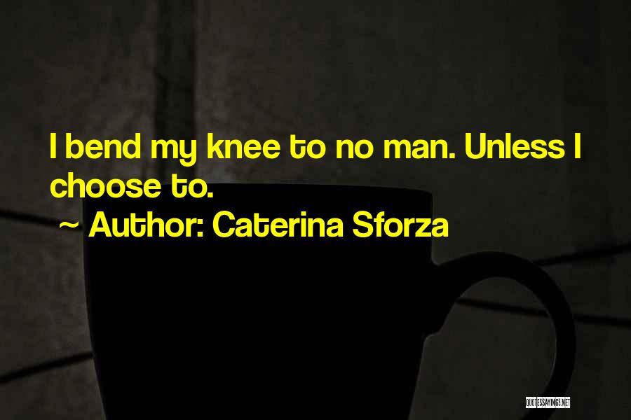 Caterina Sforza Quotes: I Bend My Knee To No Man. Unless I Choose To.