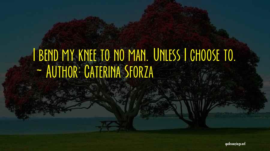 Caterina Sforza Quotes: I Bend My Knee To No Man. Unless I Choose To.