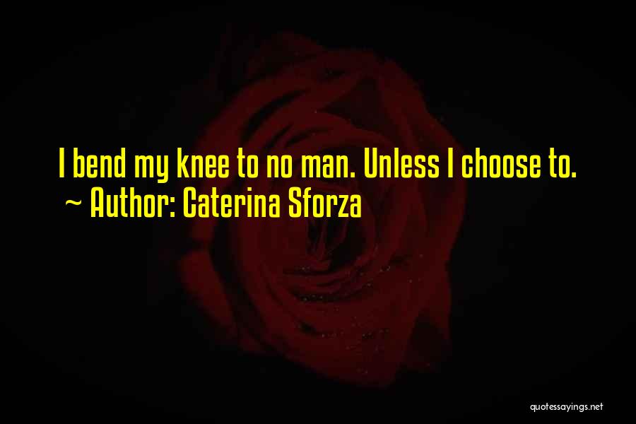 Caterina Sforza Quotes: I Bend My Knee To No Man. Unless I Choose To.
