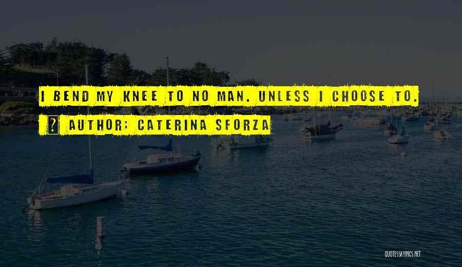 Caterina Sforza Quotes: I Bend My Knee To No Man. Unless I Choose To.