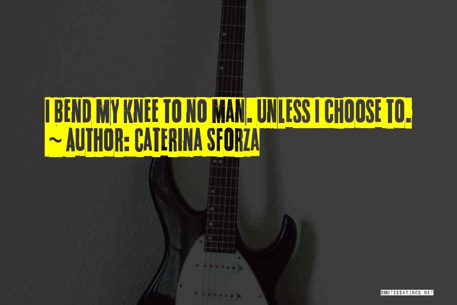 Caterina Sforza Quotes: I Bend My Knee To No Man. Unless I Choose To.