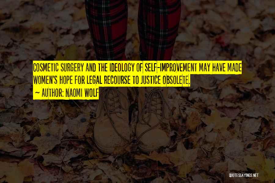 Naomi Wolf Quotes: Cosmetic Surgery And The Ideology Of Self-improvement May Have Made Women's Hope For Legal Recourse To Justice Obsolete.