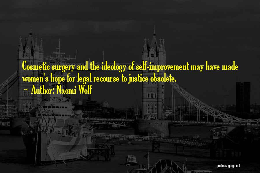 Naomi Wolf Quotes: Cosmetic Surgery And The Ideology Of Self-improvement May Have Made Women's Hope For Legal Recourse To Justice Obsolete.