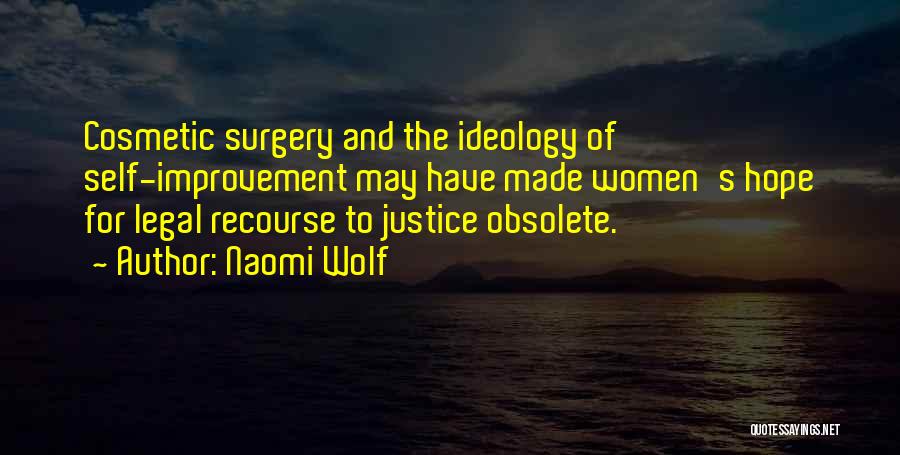 Naomi Wolf Quotes: Cosmetic Surgery And The Ideology Of Self-improvement May Have Made Women's Hope For Legal Recourse To Justice Obsolete.