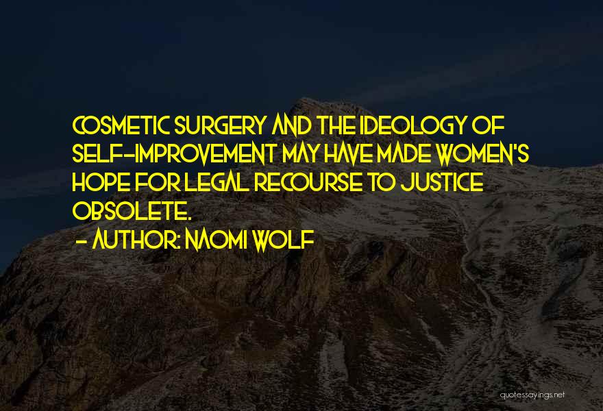 Naomi Wolf Quotes: Cosmetic Surgery And The Ideology Of Self-improvement May Have Made Women's Hope For Legal Recourse To Justice Obsolete.