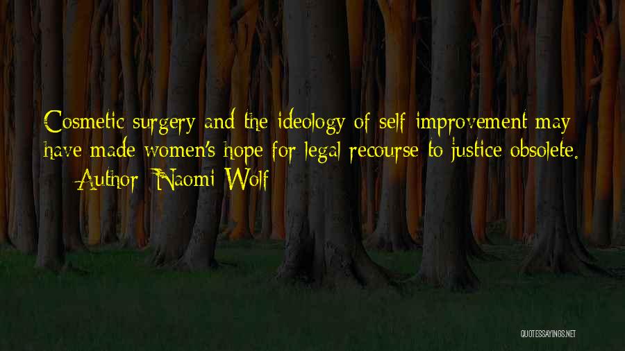 Naomi Wolf Quotes: Cosmetic Surgery And The Ideology Of Self-improvement May Have Made Women's Hope For Legal Recourse To Justice Obsolete.