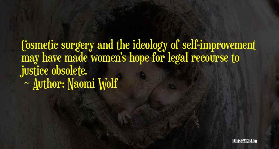 Naomi Wolf Quotes: Cosmetic Surgery And The Ideology Of Self-improvement May Have Made Women's Hope For Legal Recourse To Justice Obsolete.