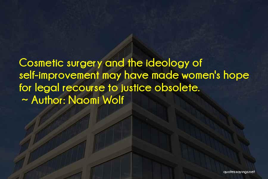 Naomi Wolf Quotes: Cosmetic Surgery And The Ideology Of Self-improvement May Have Made Women's Hope For Legal Recourse To Justice Obsolete.
