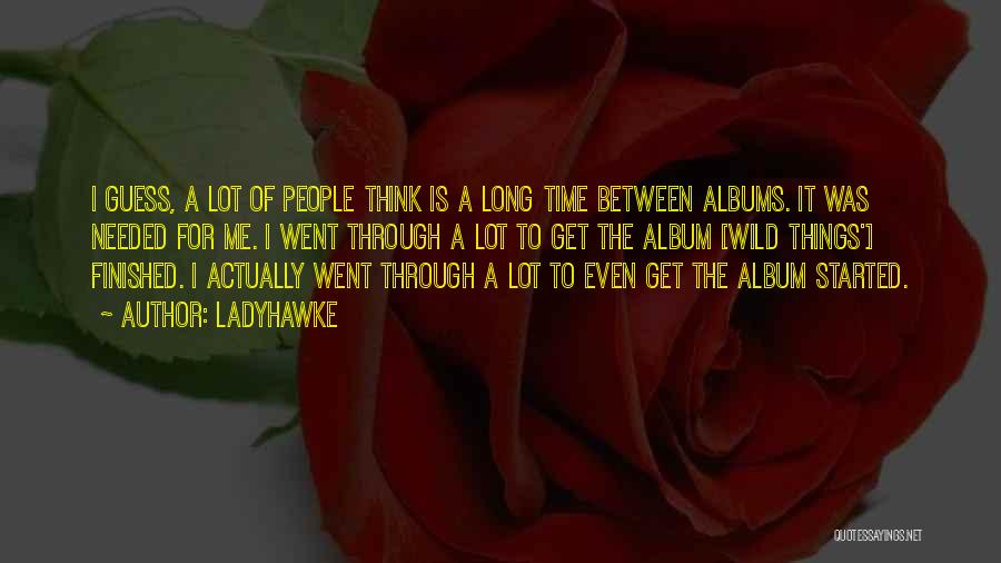 Ladyhawke Quotes: I Guess, A Lot Of People Think Is A Long Time Between Albums. It Was Needed For Me. I Went