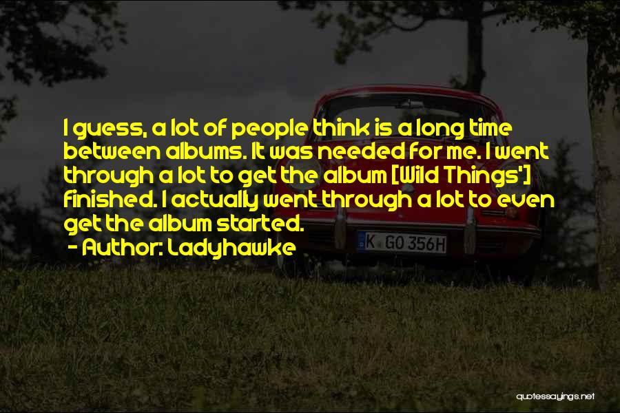 Ladyhawke Quotes: I Guess, A Lot Of People Think Is A Long Time Between Albums. It Was Needed For Me. I Went