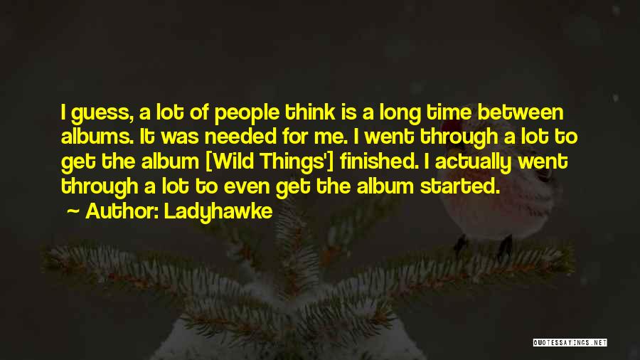 Ladyhawke Quotes: I Guess, A Lot Of People Think Is A Long Time Between Albums. It Was Needed For Me. I Went