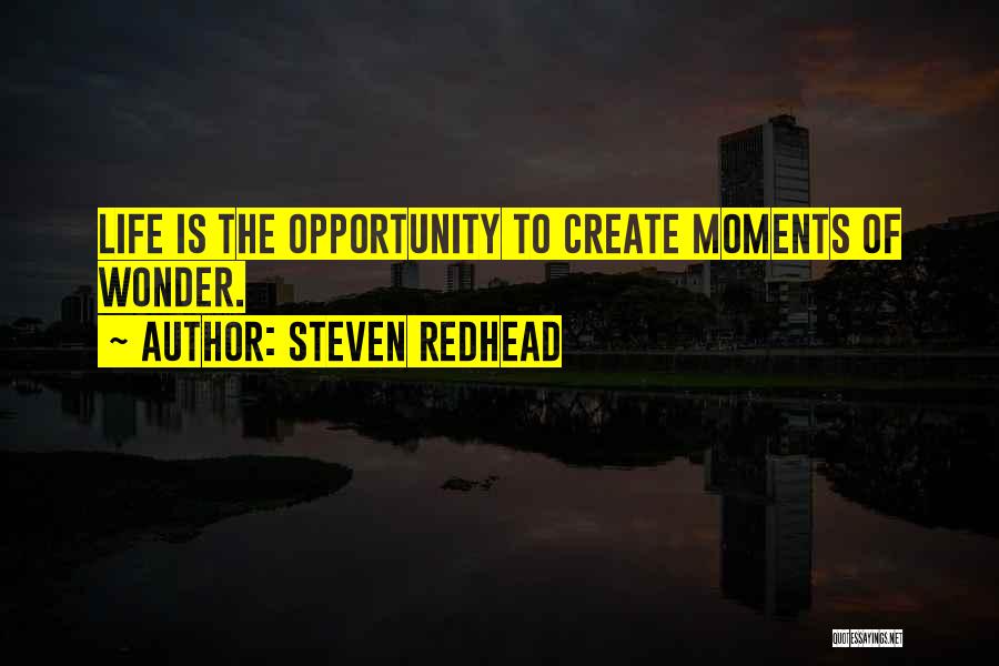 Steven Redhead Quotes: Life Is The Opportunity To Create Moments Of Wonder.