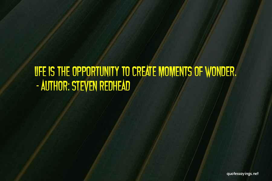 Steven Redhead Quotes: Life Is The Opportunity To Create Moments Of Wonder.
