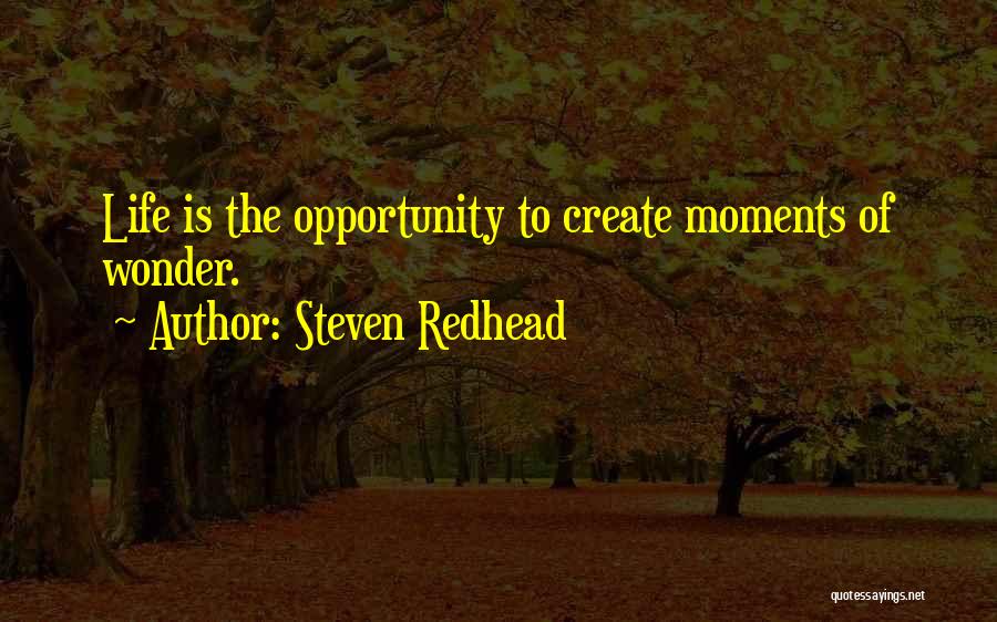 Steven Redhead Quotes: Life Is The Opportunity To Create Moments Of Wonder.