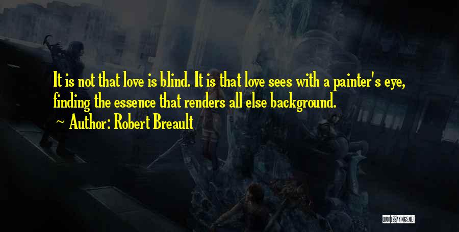 Robert Breault Quotes: It Is Not That Love Is Blind. It Is That Love Sees With A Painter's Eye, Finding The Essence That