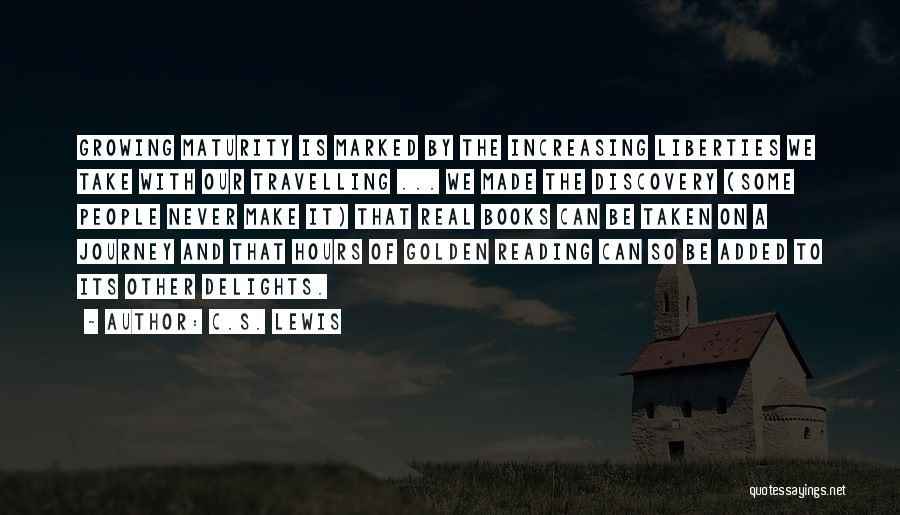 C.S. Lewis Quotes: Growing Maturity Is Marked By The Increasing Liberties We Take With Our Travelling ... We Made The Discovery (some People