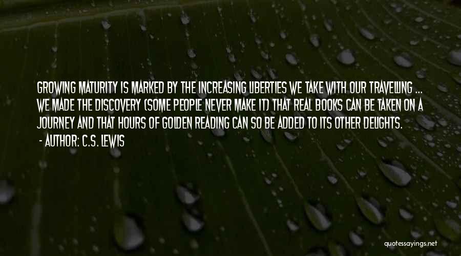C.S. Lewis Quotes: Growing Maturity Is Marked By The Increasing Liberties We Take With Our Travelling ... We Made The Discovery (some People