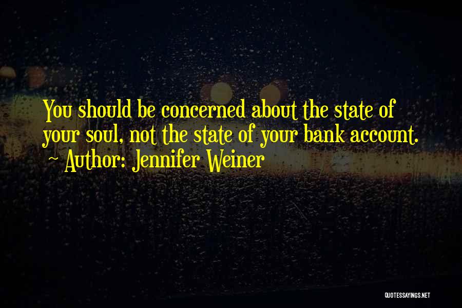 Jennifer Weiner Quotes: You Should Be Concerned About The State Of Your Soul, Not The State Of Your Bank Account.