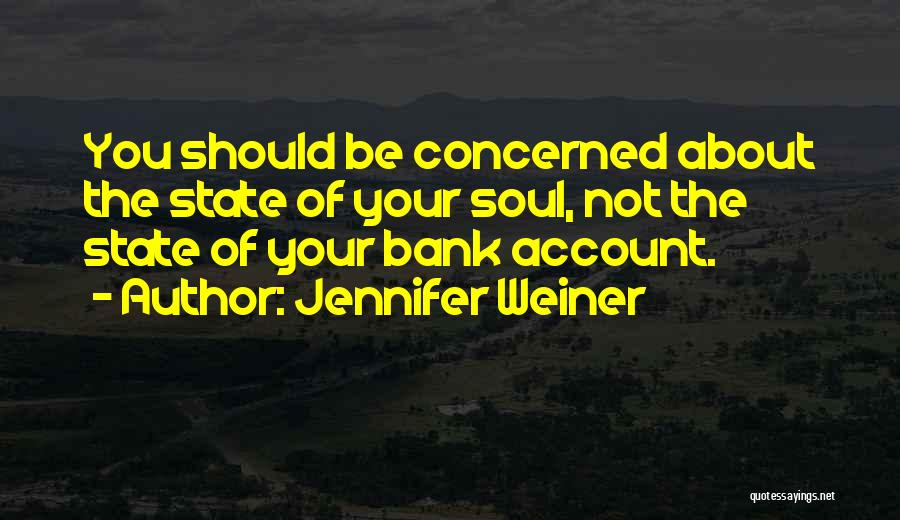 Jennifer Weiner Quotes: You Should Be Concerned About The State Of Your Soul, Not The State Of Your Bank Account.