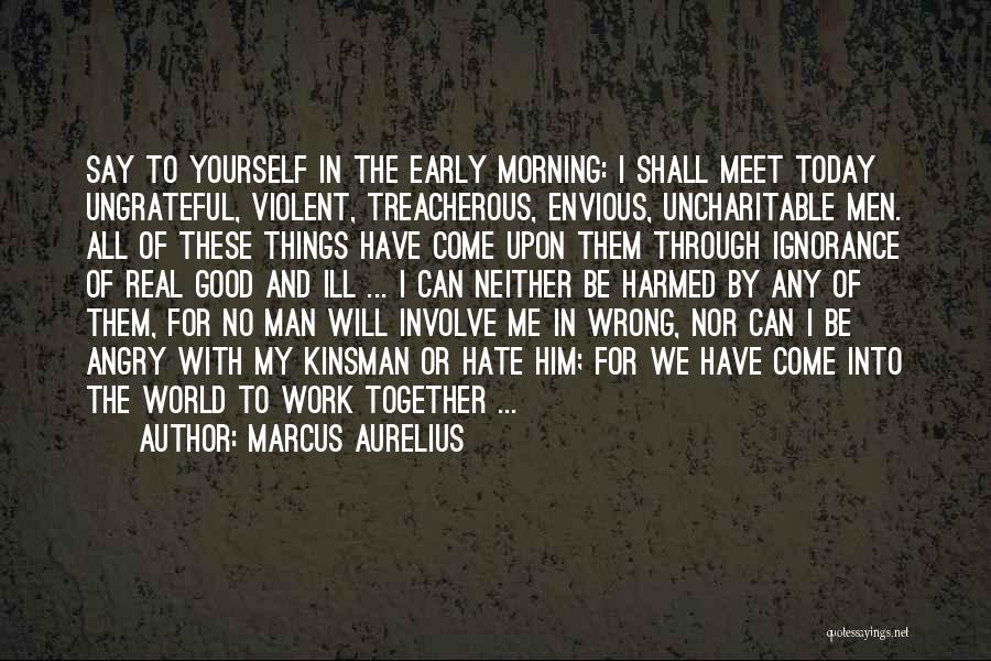 Marcus Aurelius Quotes: Say To Yourself In The Early Morning: I Shall Meet Today Ungrateful, Violent, Treacherous, Envious, Uncharitable Men. All Of These