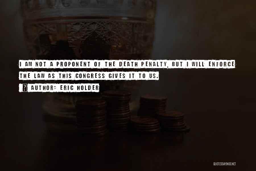 Eric Holder Quotes: I Am Not A Proponent Of The Death Penalty, But I Will Enforce The Law As This Congress Gives It